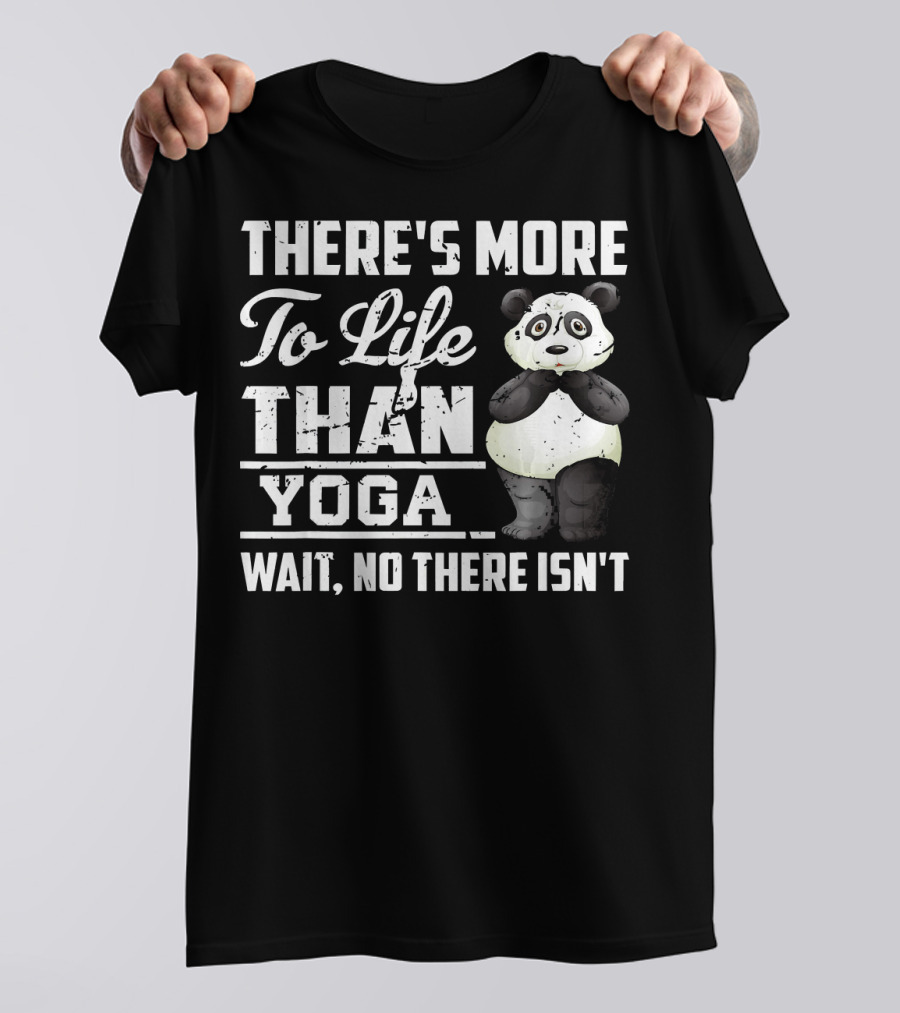 There's More To Life Than Yoga Wait No There Isn't Panda T-Shirt