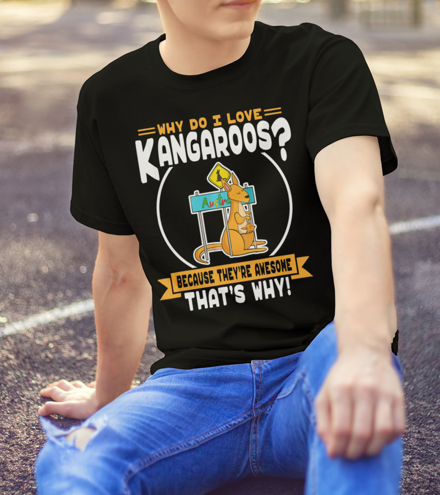 Why Do I Love Kangaroos? Because They're Awesome That's Why T-Shirt