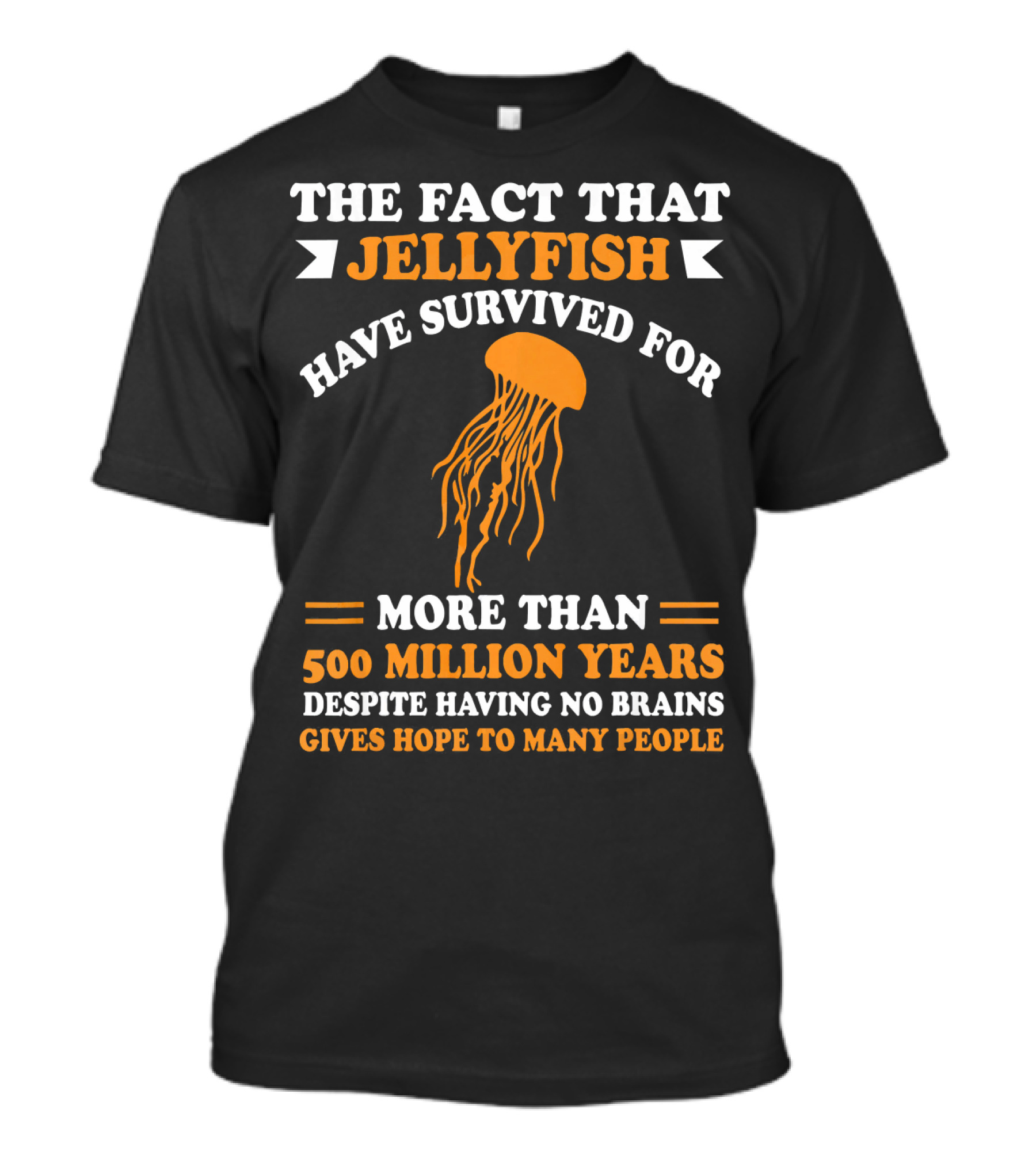The Fact That Jellyfish Have Survived For More Than 500 Million Years Despite Having No Brains Gives Hope To Many People T-Shirt