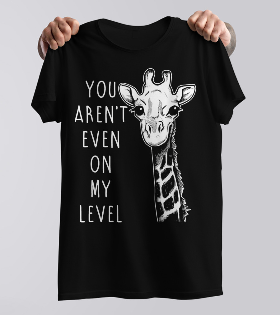 You Aren't Even On My Level Giraffe Graphic Humor T-Shirt