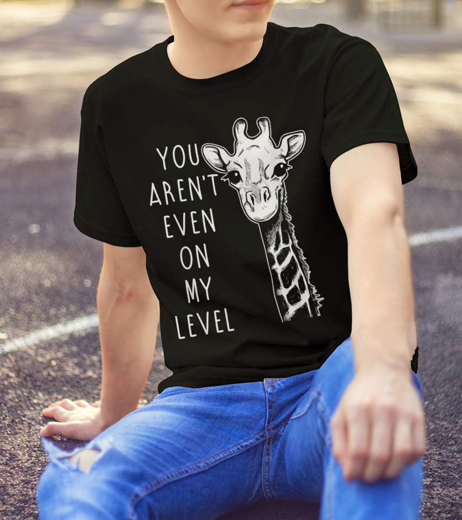 You Aren't Even On My Level Giraffe Graphic Humor T-Shirt