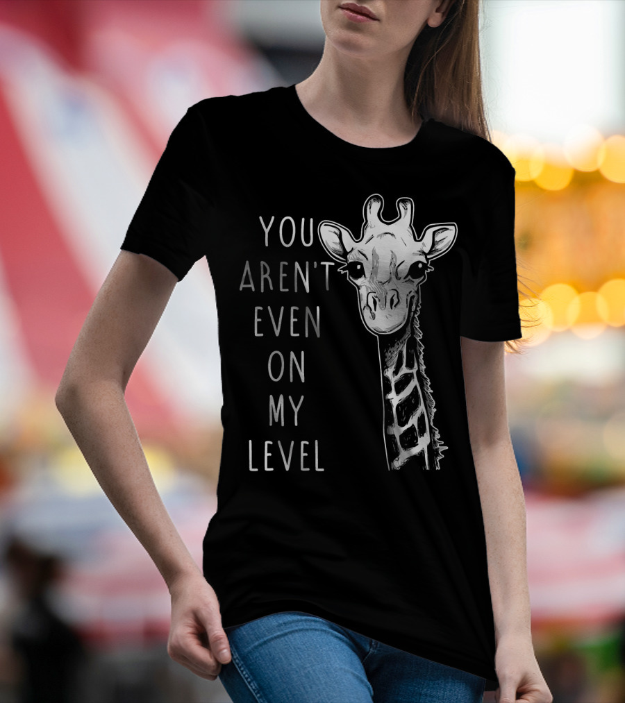 You Aren't Even On My Level Giraffe Graphic Humor T-Shirt