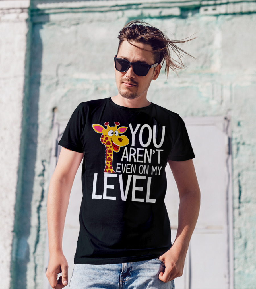 YOU AREN'T EVEN ON MY LEVEL GIRAFFE ZOO T-Shirt