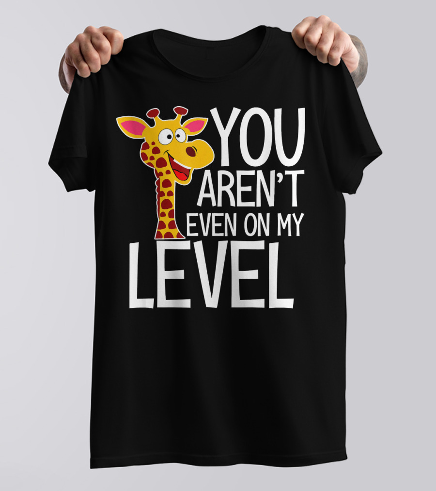 YOU AREN'T EVEN ON MY LEVEL GIRAFFE ZOO T-Shirt