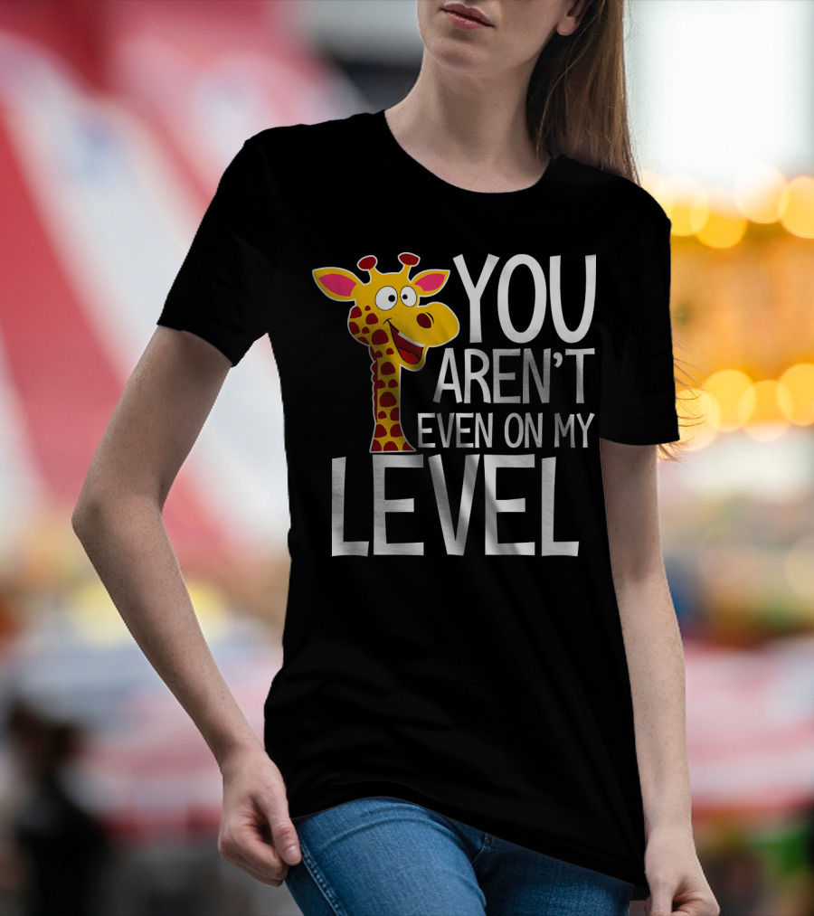 YOU AREN'T EVEN ON MY LEVEL GIRAFFE ZOO T-Shirt