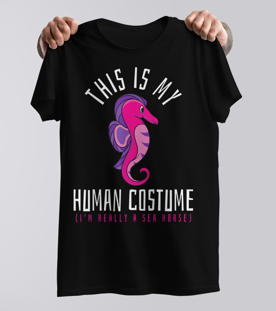 THIS IS MY HUMAN COSTUME (I'M REALLY A SEA HORSE) T-Shirt
