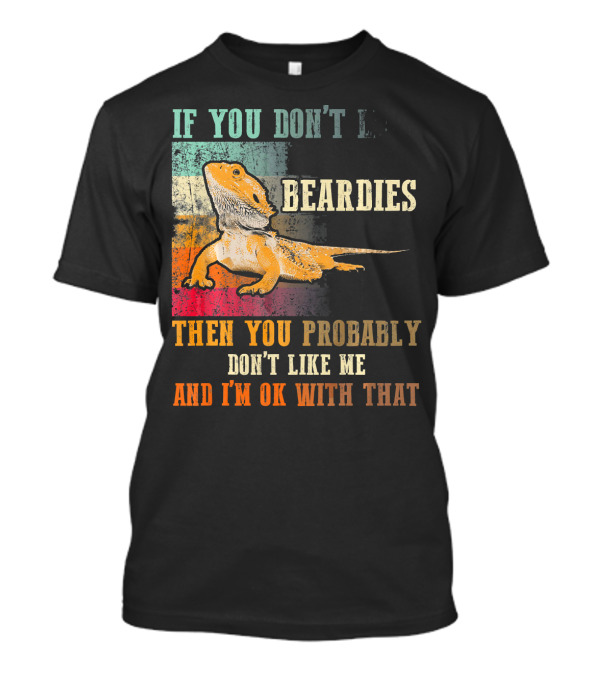 If You Don't Like Beardies Then You Probably Don't Like Me And I'm OK With That Bearded Dragon Lizard Beardies Lover Vin T-Shirt