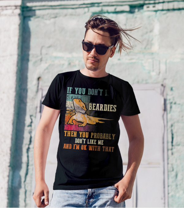 If You Don't Like Beardies Then You Probably Don't Like Me And I'm OK With That Bearded Dragon Lizard Beardies Lover Vin T-Shirt