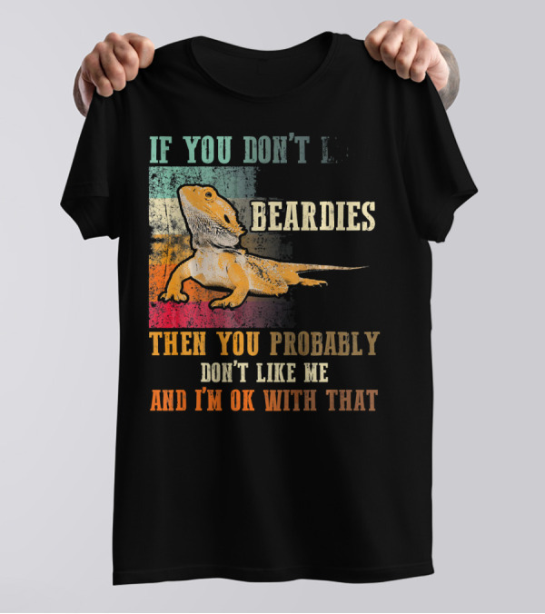 If You Don't Like Beardies Then You Probably Don't Like Me And I'm OK With That Bearded Dragon Lizard Beardies Lover Vin T-Shirt