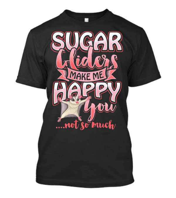 Sugar Gliders Make Me Happy You Not So Much T-Shirt