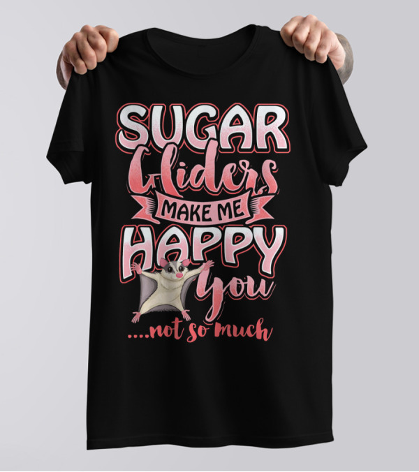 Sugar Gliders Make Me Happy You Not So Much T-Shirt