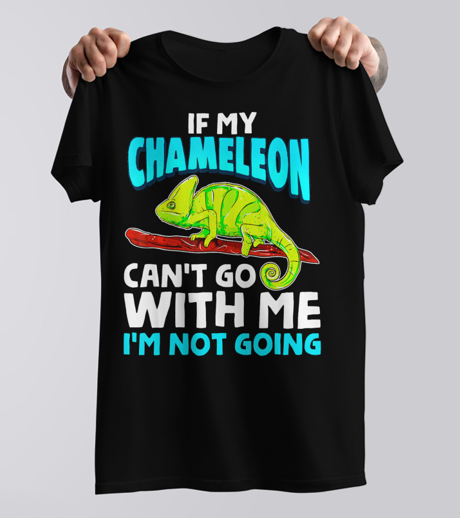 If My Chameleon Can't Go With Me I'm Not Going T-Shirt