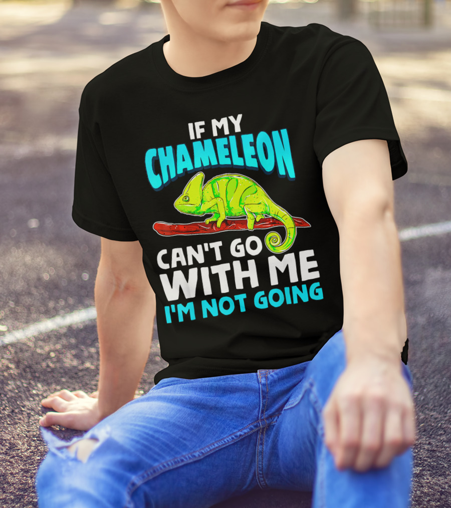 If My Chameleon Can't Go With Me I'm Not Going T-Shirt