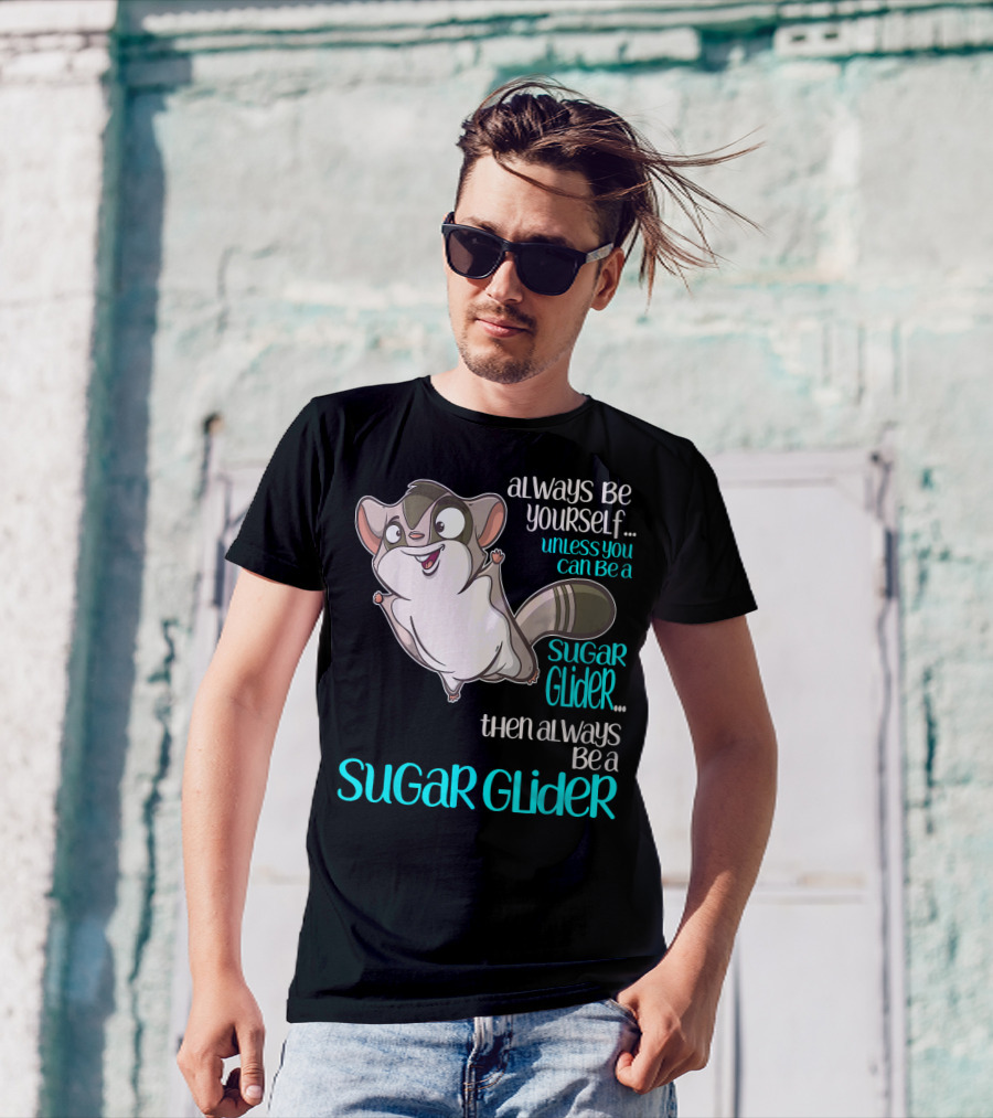 Always Be Yourself Unless You Can Be A Sugar Glider Then Always Be A Sugar Glider T-Shirt