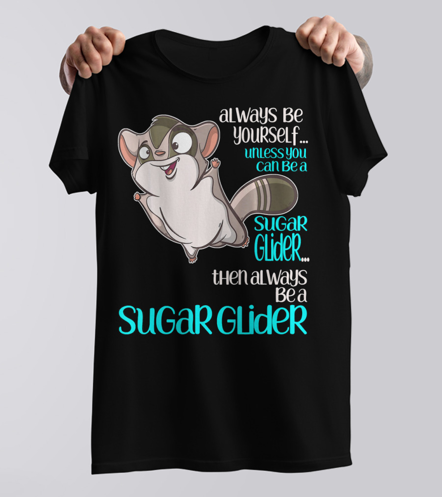 Always Be Yourself Unless You Can Be A Sugar Glider Then Always Be A Sugar Glider T-Shirt