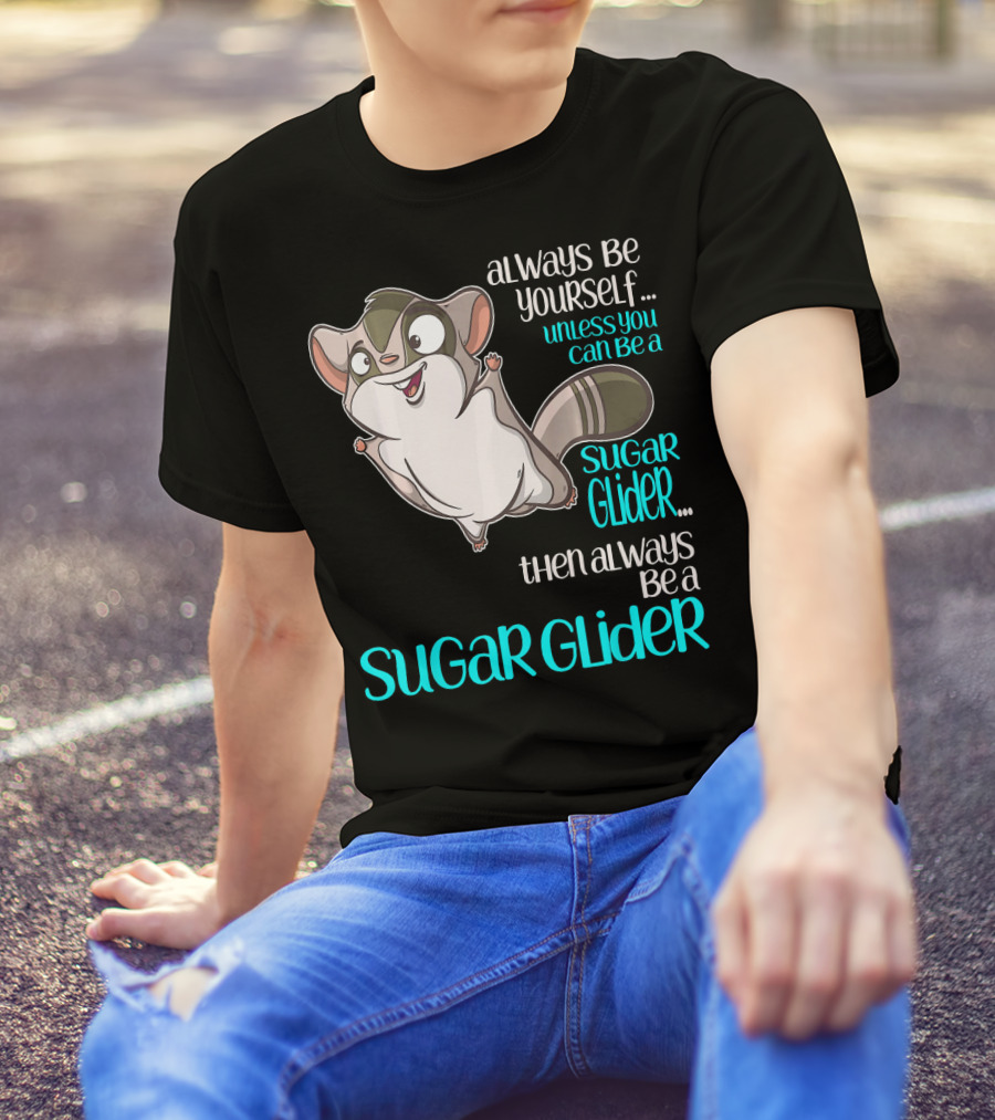 Always Be Yourself Unless You Can Be A Sugar Glider Then Always Be A Sugar Glider T-Shirt