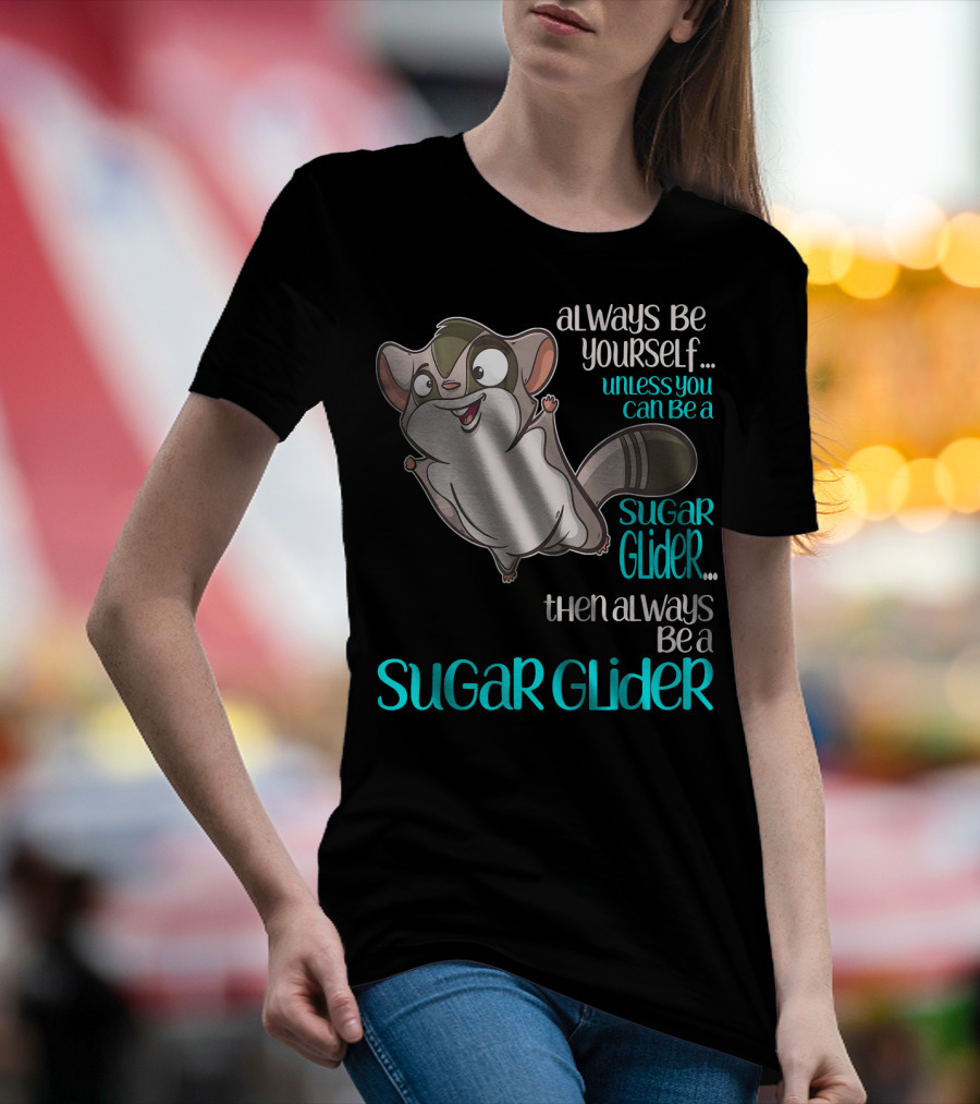 Always Be Yourself Unless You Can Be A Sugar Glider Then Always Be A Sugar Glider T-Shirt