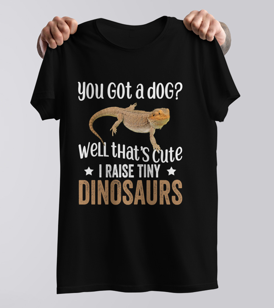 You Got A Dog? Well That's Cute I Raise Tiny Dinosaurs Bearded Dragon Lizard Lover T-Shirt