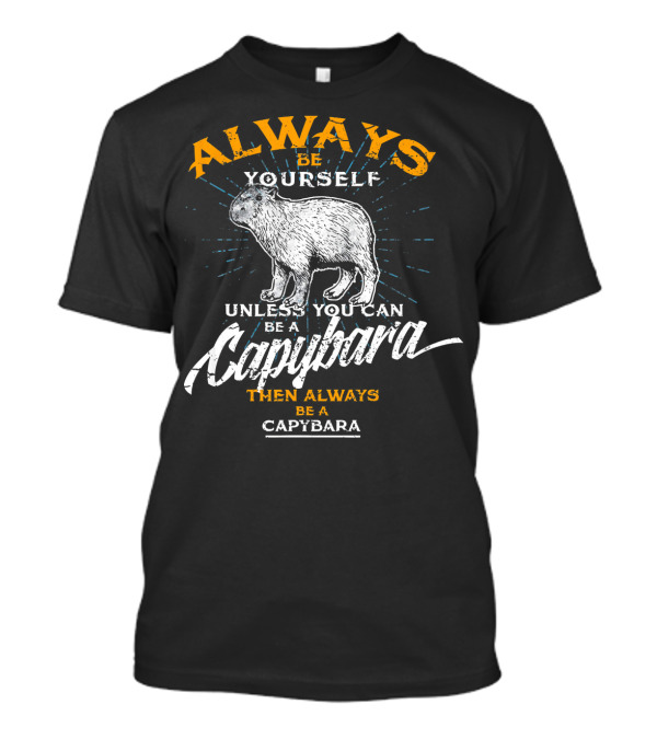 Always Be Yourself Unless You Can Be A Capybara Then Always Be A Capybara T-Shirt