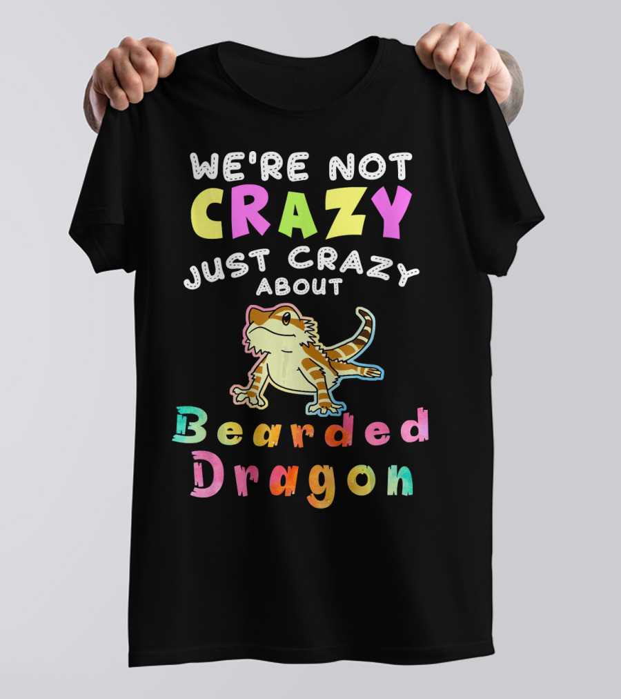 WE'RE NOT CRAZY JUST CRAZY ABOUT BEARDED DRAGON T-Shirt