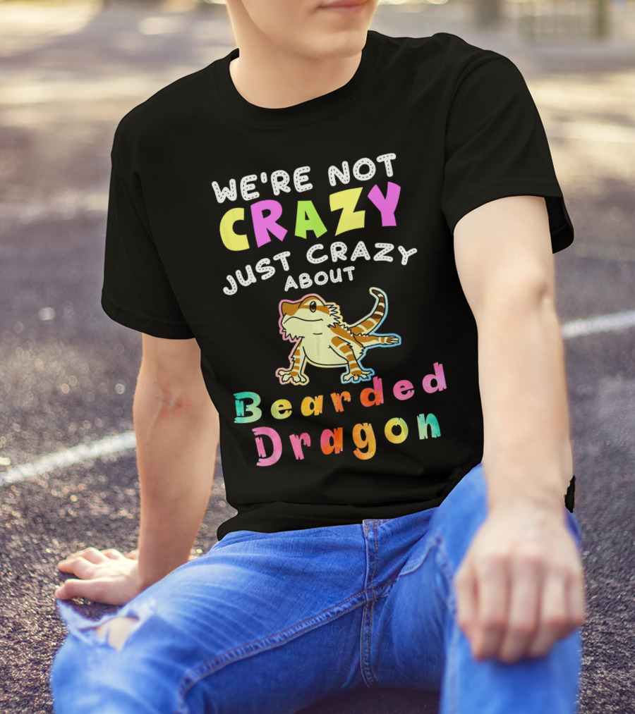 WE'RE NOT CRAZY JUST CRAZY ABOUT BEARDED DRAGON T-Shirt