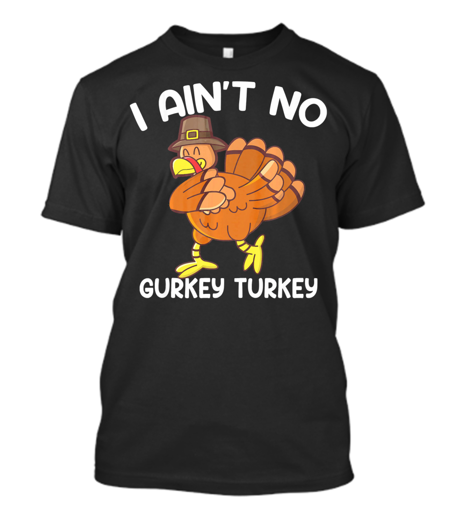 I Ain't No Gurkey Turkey Funny Thanksgiving Turkey With Pilgrim Hat T-Shirt