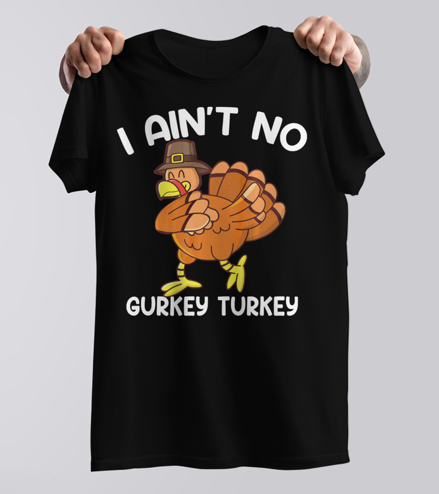 I Ain't No Gurkey Turkey Funny Thanksgiving Turkey With Pilgrim Hat T-Shirt