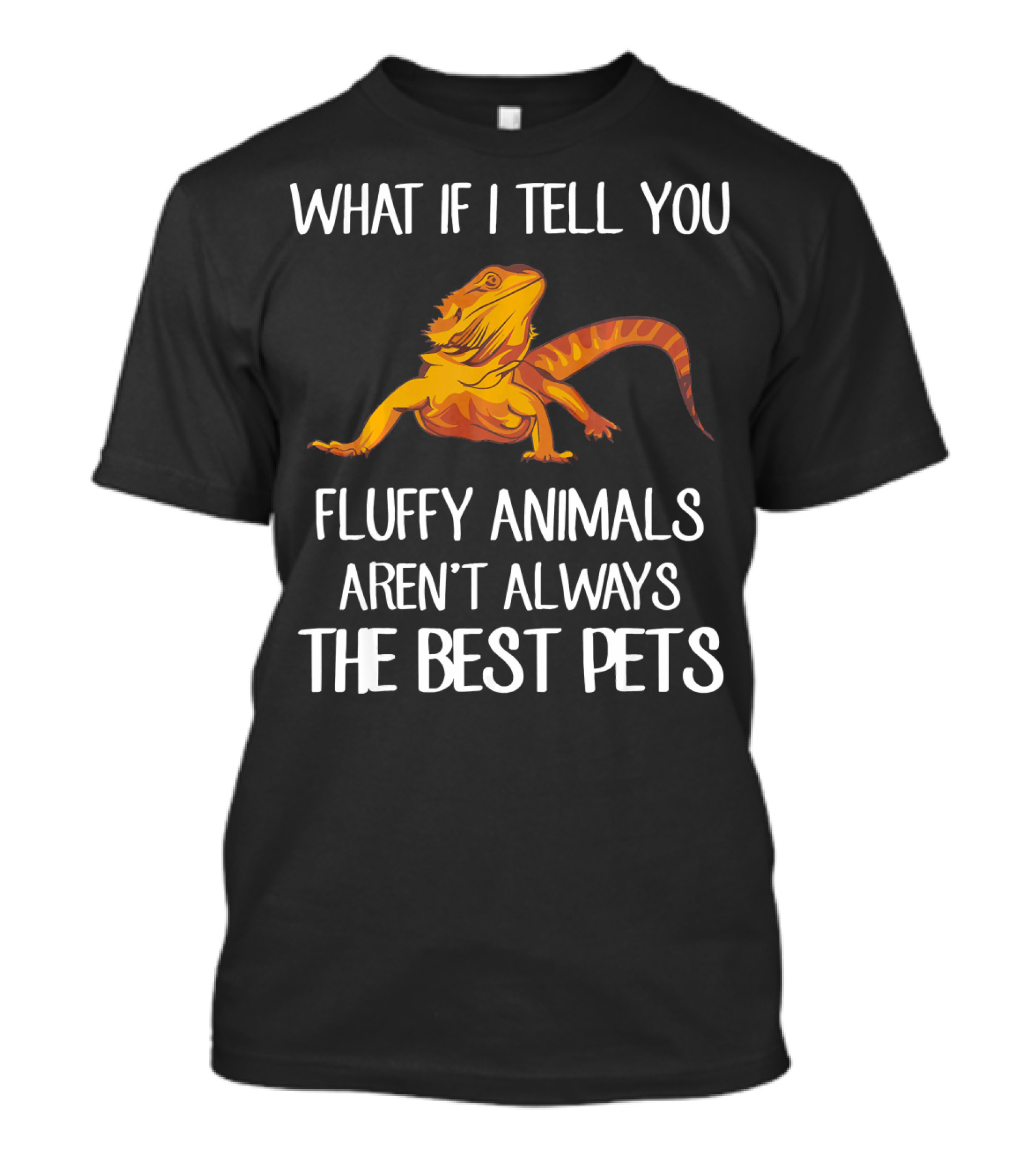 What If I Tell You Fluffy Animals Aren't Always The Best Pets Bearded Dragon T-Shirt
