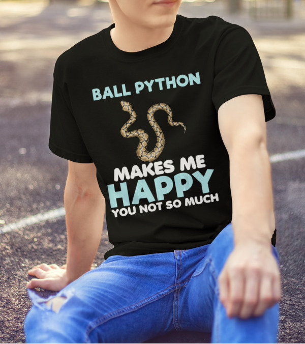 Ball Python Makes Me Happy You Not So Much T-Shirt