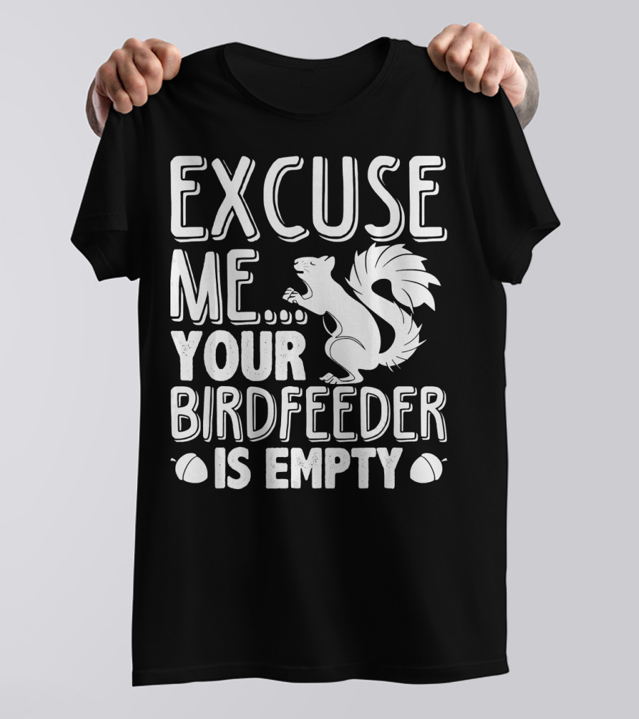 Excuse Me Your Birdfeeder Is Empty Squirrel Lover T-Shirt