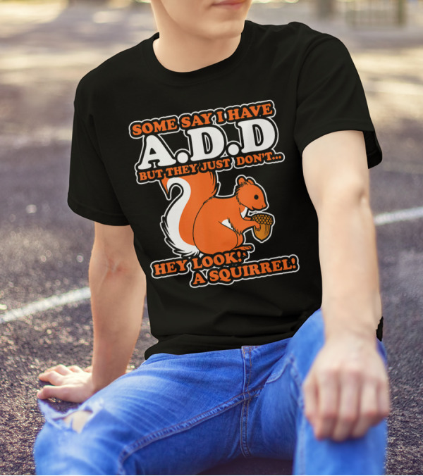 SOME SAY I HAVE A.D.D BUT THEY JUST DON'T HEY LOOK A SQUIRREL T-Shirt