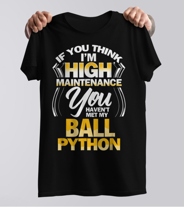 Ball Python If You Think I'm High Maintenance You Haven't Met My Snake T-Shirt
