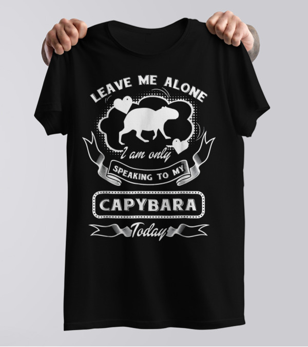 Leave Me Alone I Am Only Speaking To My Capybara Today T-Shirt
