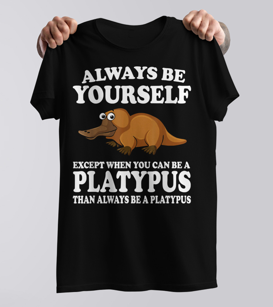 ALWAYS BE YOURSELF EXCEPT WHEN YOU CAN BE A PLATYPUS THAN ALWAYS BE A PLATYPUS T-Shirt