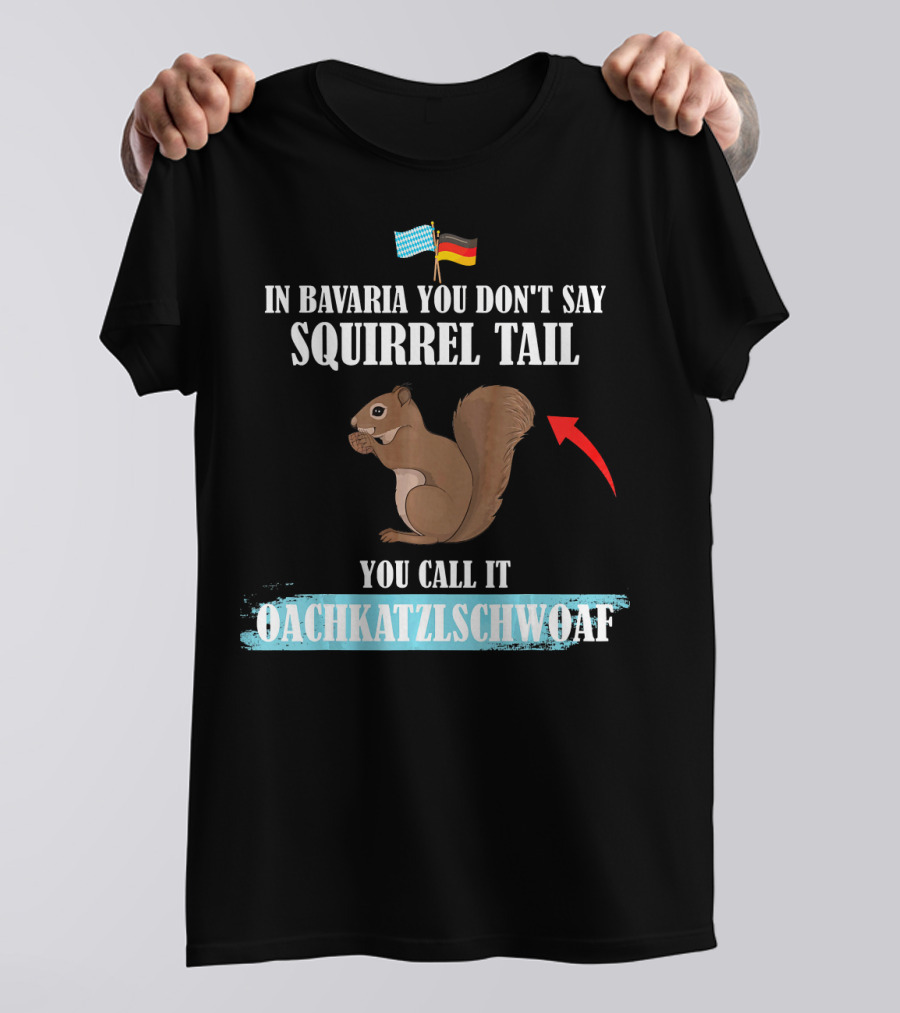 In Bavaria You Don't Say Squirrel Tail You Call It Oachkatzlschwoaf T-Shirt