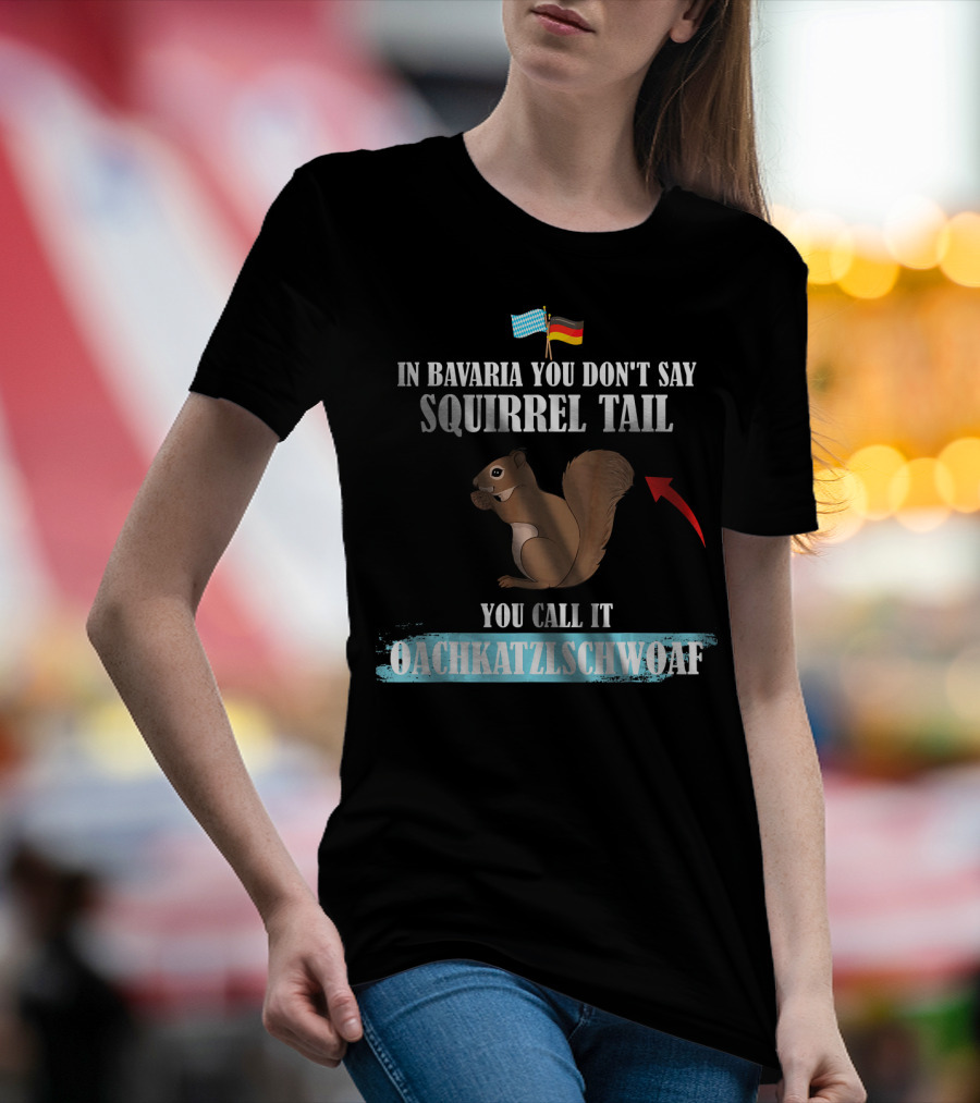 In Bavaria You Don't Say Squirrel Tail You Call It Oachkatzlschwoaf T-Shirt