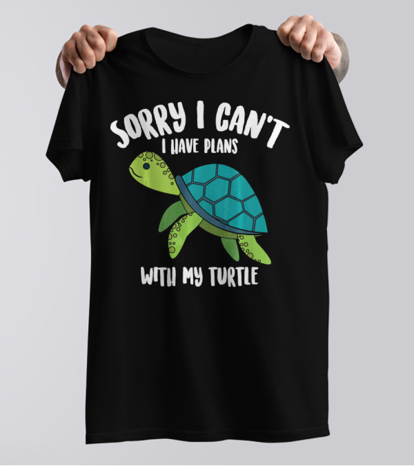 Sorry I Can't I Have Plans With My Turtle T-Shirt