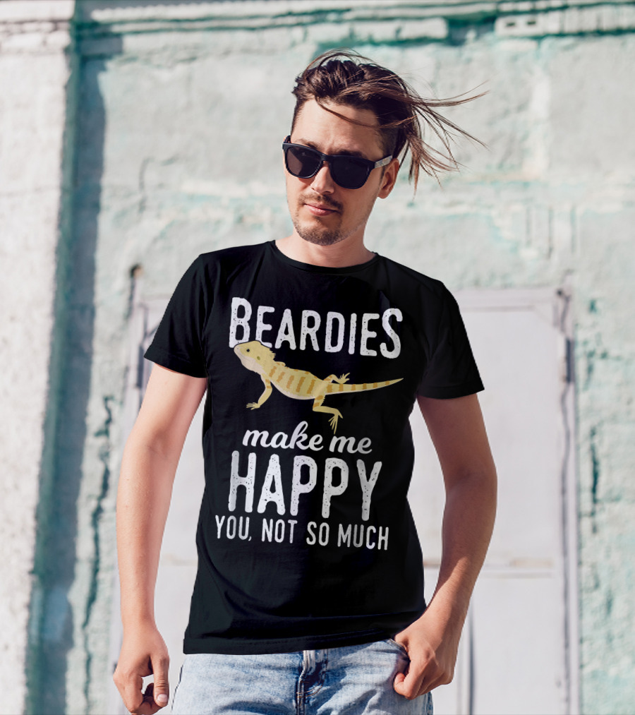 Beardies Make Me Happy You Not So Much T-Shirt
