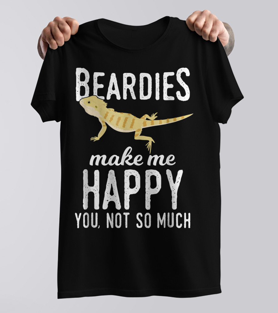 Beardies Make Me Happy You Not So Much T-Shirt