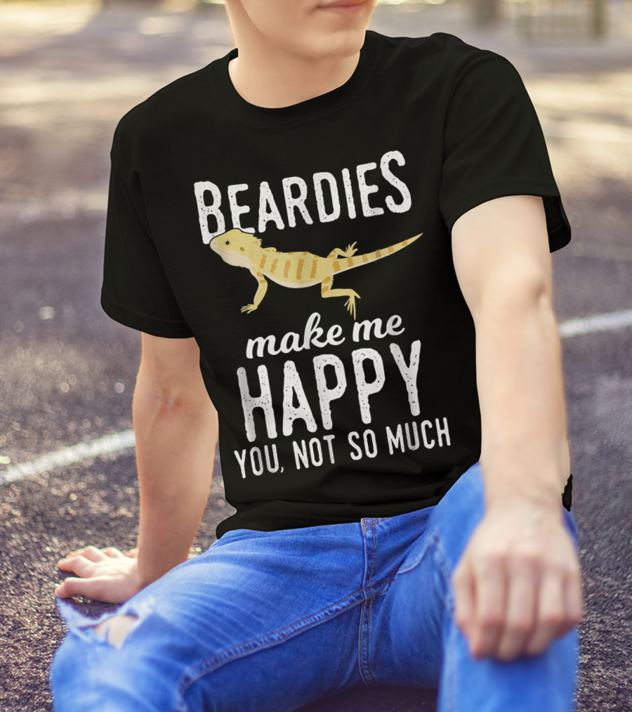 Beardies Make Me Happy You Not So Much T-Shirt