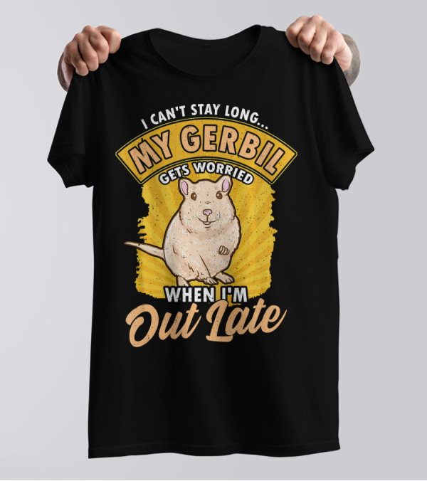 I Can't Stay Long My Gerbil Gets Worried When I'm Out Late T-Shirt