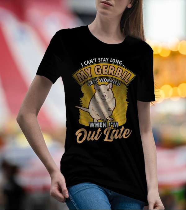 I Can't Stay Long My Gerbil Gets Worried When I'm Out Late T-Shirt