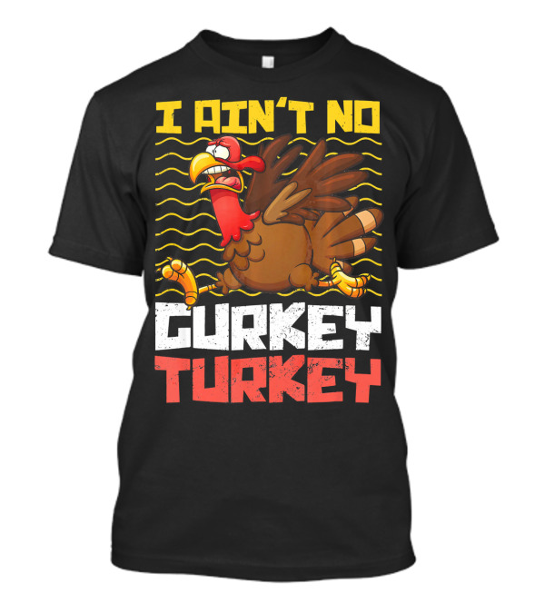 I Ain't No Gurkey Turkey Funny Turkey Cartoon T-Shirt