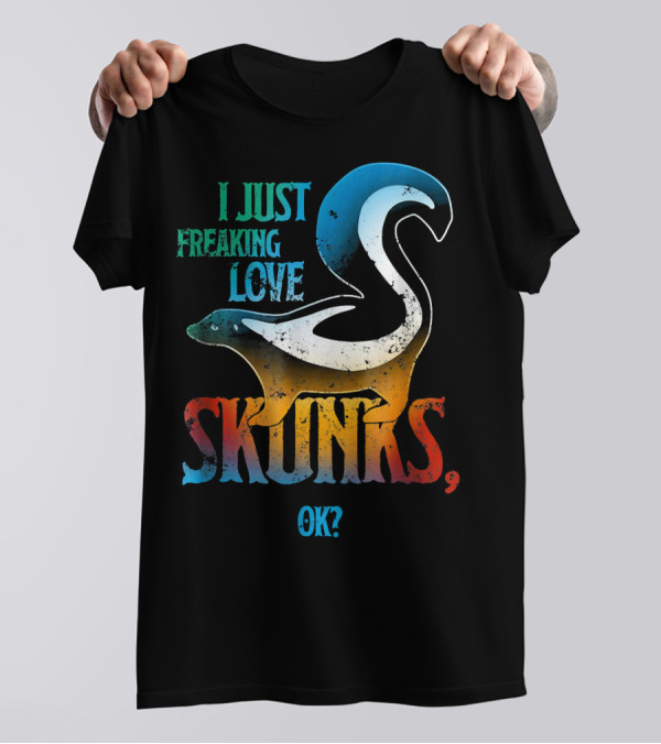 I Just Freaking Love Skunks, OK? T-Shirt