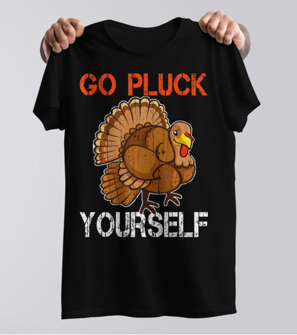 Go Pluck Yourself Turkey Thanksgiving Humor T-Shirt