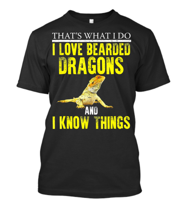 THAT'S WHAT I DO I LOVE BEARDED DRAGONS AND I KNOW THINGS T-Shirt