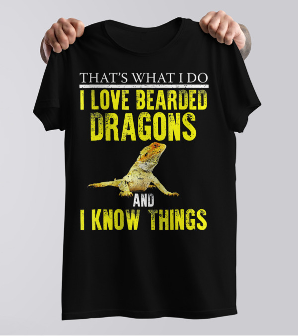 THAT'S WHAT I DO I LOVE BEARDED DRAGONS AND I KNOW THINGS T-Shirt