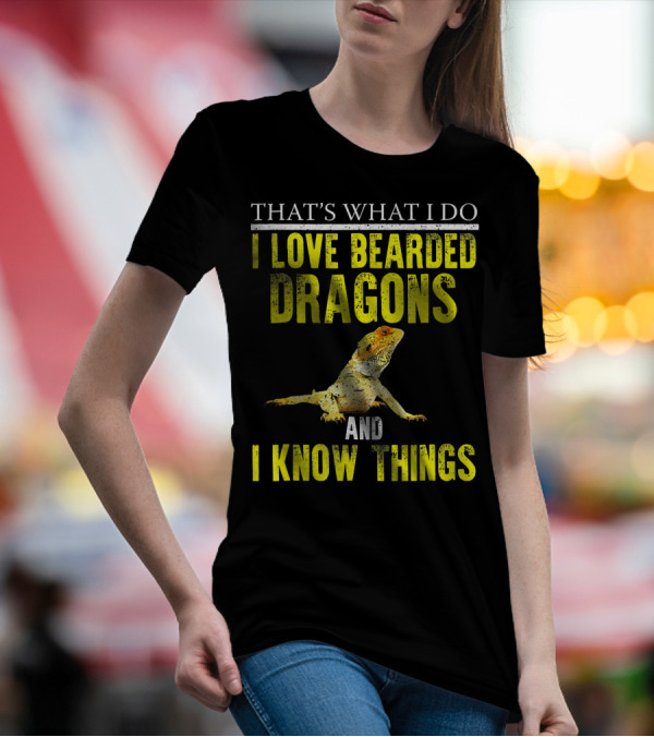 THAT'S WHAT I DO I LOVE BEARDED DRAGONS AND I KNOW THINGS T-Shirt