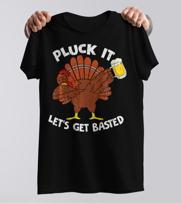 Pluck It Let's Get Basted Turkey With Beer Thanksgiving T-Shirt