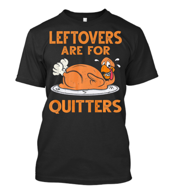 LEFTOVERS ARE FOR QUITTERS Turkey Thanksgiving T-Shirt